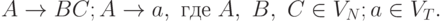 A \to BC; A \to a ,\ где\ A,\ B,\ C \in V_{N}; a \in V_{T} .