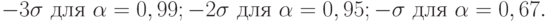 -3\sigma \text{ для }\alpha= 0,99; \\
-2\sigma \text{ для }\alpha= 0,95; \\
-\sigma\text{ для }\alpha= 0,67.