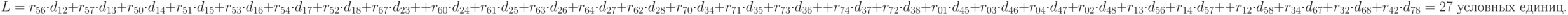 L = r_{56 } \cdot d_{12 }+ r_{57} \cdot d_{13 }+ r_{50} \cdot d_{14} + r_{51} \cdot d_{15 }+ r_{53 }\cdot d_{16} +
r_{54 }\cdot d_{17} + r_{52 }\cdot d_{18} + r_{67 }\cdot d_{23 }+ \\
+r_{60} \cdot d_{24} + r_{61} \cdot d_{25} +
r_{63} \cdot d_{26} + r_{64} \cdot d_{27} + r_{62} \cdot d_{28} + r_{70} \cdot d_{34} + r_{71} \cdot d_{35} +
r_{73} \cdot d_{36} + \\
+r_{74} \cdot d_{37} + r_{72} \cdot d_{38} + r_{01} \cdot d_{45} + r_{03} \cdot d_{46} +
r_{04} \cdot d_{47} + r_{02} \cdot d_{48} + r_{13} \cdot d_{56} + r_{14} \cdot d_{57} + \\
+r_{12} \cdot d_{58} + r_{34} \cdot d_{67} + r_{32} \cdot d_{68} + r_{42} \cdot d_{78} = 27 \text{ условных единиц}.