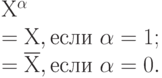 Х^{\alpha }
\\
=Х, если \ \alpha =1;
\\
=\overline Х, если \ \alpha = 0.