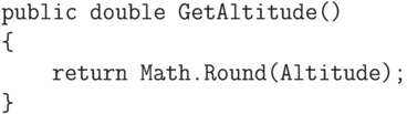 \begin{verbatim}
public double GetAltitude()
{
return Math.Round(Altitude);
}
\end{verbatim}