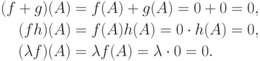 \begin{align*}
(f+g)(A) &= f(A)+g(A)=0+0=0,\\
(fh)(A) &= f(A)h(A) = 0\cdot h(A)=0,\\
(\lambda f)(A) &= \lambda f(A) = \lambda\cdot 0=0.
\end{align*}