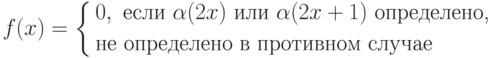 f(x)= \left\{
\begin{aligned}
&0, \text{ если $\alpha(2x)$ или $\alpha(2x+1)$ определено,}\\
&\text{не определено в противном случае}
\end{aligned}
\right.