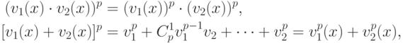 \begin{align*}
  (v_1(x)\cdot v_2(x))^p&= (v_1(x))^p\cdot (v_2(x))^p ,\\
  [v_1(x)+v_2(x)]^p&=v_1^p+ C_p^1v_1^{p-1}v_2+\dots+ v_2^p
           =v_1^p(x)+v_2^p(x),
\end{align*}