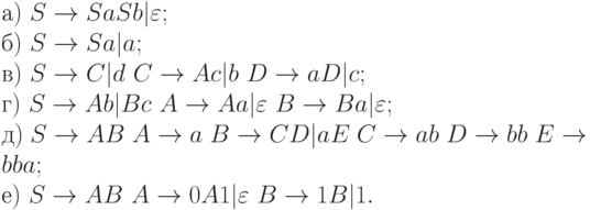 а)\ S \to SaSb|\varepsilon ;
\\
б)\ S \to Sa|a;
\\
в)\ S \to C|d\ C \to Ac|b\ D \to aD|c;
\\
г)\ S \to Ab|Bc\ A \to Aa|\varepsilon\ B \to Ba|\varepsilon ;
\\
д)\ S \to AB\ A \to a\ B \to CD|aE\ C \to ab\ D \to bb\ E \to bba;
\\
е)\ S \to AB\ A \to 0A1|\varepsilon\ B \to 1B|1.