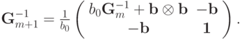 {\bf{G}}_{m + 1}^{ - 1} = \frac{1}{{b_0 }}\left( {\begin{array}{*{20}c}
{b_0 {\bf{G}}_m^{ - 1} + {\bf{b}} \otimes {\bf{b}}} & { - {\bf{b}}} \\
{ - {\bf{b}}} & {\bf{1}} \\
\end{array}} \right)
.