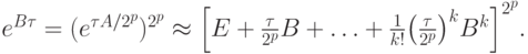$  e^{{B}{\tau}} = (e^{{\tau}A/2^p})^{2^p} \approx {\left[{E + \frac{{\tau}}{2^p}B + \ldots + \frac{1}{k!}{\left({\frac{{\tau}}{2^p}}\right)}^k B^k}\right]}^{2^p}.$