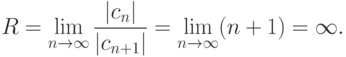 R= \lim\limits_{n\to \infty} \frac {|c_n|}{|c_{n+1}|} = \lim\limits_{n\to \infty} (n+1) =\infty.