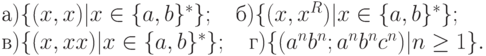 а) \{ (x, x)|x \in \{ a, b\} ^{*}\} ; \ \ \ б) \{ (x, x^{R})|x \in \{ a, b\} ^{*}\} ;
\\
в) \{ (x, xx)|x \in \{ a, b\} ^{*}\} ; \ \ \ г) \{ (a^{n}b^{n}; a^{n}b^{n}c^{n})|n \ge 1\} .