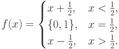 f(x) = \begin{cases}x+\frac12, & x < \frac12, \\ \{0,1\},
& x = \frac12, \\ x - \frac12, & x >
\frac12.\end{cases}