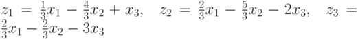 z_{1}=\frac{1}{3}x_{1}-\frac{4}{3}x_{2}+x_{3},\ \ z_{2}=\frac{2}{3}x_{1}-%
\frac{5}{3}x_{2}-2x_{3},\ \ z_{3}=\frac{2}{3}x_{1}-\frac{2}{3}x_{2}-3x_{3}
