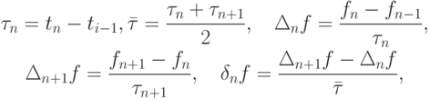 \begin{gather*}
\tau_n = t_n - t_{i - 1}, \bar {\tau} = \frac{{\tau_n + \tau_{n + 1}}}{2}, \quad \Delta_n f = \frac{{f_n - f_{n - 1}}}{{\tau_n}}, \\  
 \Delta_{n + 1} f = \frac{{f_{n + 1} - f_n}}{{\tau_{n + 1}}}, \quad \delta_nf = \frac{{\Delta_{n + 1} f - \Delta_n f}}{{\bar {\tau}}}, 
\end{gather*}