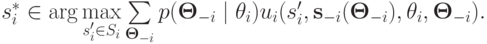 s_i^*\in \arg\max\limits_{s^\prime_i\in S_i} \sum\limits_{\mathbf\Theta_{-i}}p(\mathbf\Theta_{-i}\mid\theta_i)u_i(s^\prime_i, \mathbf s_{-i}(\mathbf\Theta_{-i}), \theta_i, \mathbf\Theta_{-i}).