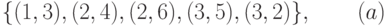 \{(1, 3),   (2, 4),   (2, 6),   (3, 5),   (3, 2)\},\;\;\;\;\;\;\;        (a)