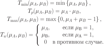 \begin{gathered}
T_{\min } (\mu _A ,\mu _B ) = \min \left\{ {\mu _A ,\mu _B } \right\}
,
\\
T_p (\mu _A ,\mu _B ) = \mu _A \cdot \mu _B
,
\\
T_{\max } (\mu _A ,\mu _B ) = \max \left\{ {0,\mu _A + \mu _B - 1} \right\}
,
\\
T_w (\mu _A ,\mu _B ) = \left\{ {\begin{array}{*{20}c}
{\mu _A ,} & {\t{\char229}\t{\char241}\t{\char235}\t{\char232}\;\mu _\t{\char194} = 1,} & {} \\
{\mu _\t{\char194} ,} & {\t{\char229}\t{\char241}\t{\char235}\t{\char232}\;\mu _\t{\char192} = 1,} & {} \\
0 & {\t{\char226}\;\t{\char239}\t{\char240}\t{\char238}\t{\char242}\t{\char232}\t{\char226}\t{\char237}\t{\char238}\t{\char236}\;\t{\char241}\t{\char235}\t{\char243}\t{\char247}\t{\char224}\t{\char229}.} & {} \\
\end{array} } \right.
\end{gathered}
