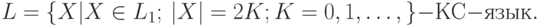 L = \{ X|X \in L_{1};\ |X| = 2K; K = 0, 1, \dots , \} - КС-язык.