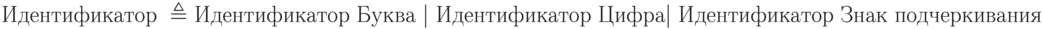 \text{Идентификатор }\triangleq\text{Идентификатор Буква | Идентификатор Цифра| Идентификатор Знак подчеркивания}