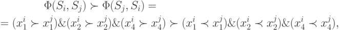 \begin{gathered}
\quad \quad \quad \quad \Phi (S_i ,S_j ) \succ \Phi (S_j ,S_i ) = \hfill \\
= (x_1^i \succ x_1^j ) \& (x_2^i \succ x_2^j ) \& (x_4^i \succ x_4^j
) \succ (x_1^i \prec x_1^j ) \& (x_2^i \prec x_2^j ) \& (x_4^i \prec
x_4^j ), \hfill \\
\end{gathered}