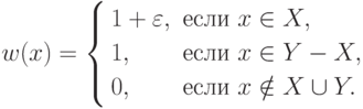 w(x)=\left\{\begin{aligned} & 1+\varepsilon, & & \text{если } x\in X, \\
& 1, && \text{если } x\in Y-X, \\ & 0, & & \text{если } x\notin
X\cup Y.
\end{aligned}\right.