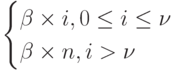 \begin{equation*}
\begin{cases}
\beta \times i,0 \leq i \leq \nu \\
\beta \times n,i > \nu \\
\end{cases}
\end{equation*}