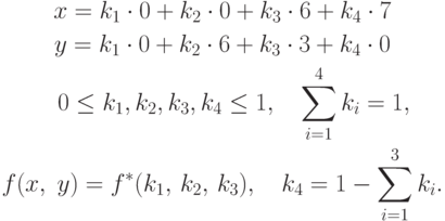 \begin{gathered}
  x = k_1  \cdot 0 + k_2  \cdot 0 + k_3  \cdot 6 + k_4  \cdot 7 \\
  y = k_1  \cdot 0 + k_2  \cdot 6 + k_3  \cdot 3 + k_4  \cdot 0 \\
  \quad 0 \le k_1 ,k_2 ,k_3 ,k_4  \le 1,\quad \sum\limits_{i =
1}^4 {k_i
}  = 1, \\
  f(x,\;y) = f^*(k_1 ,\,k_2 ,\,k_3 ),\quad k_4  = 1 - \sum\limits_{i = 1}^3
{k_i .}  \\
\end{gathered}