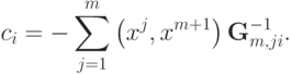 c_i = - \sum\limits_{j = 1}^m {\left( {x^j ,x^{m + 1} } \right){\bf{G}}_{m,ji}^{ - 1} } .