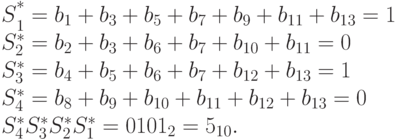 $$\matrix S_1^*=b_1+b_3+b_5+b_7+b_9+b_{11}+b_{13}=1\hfill\cr\\
S_2^*=b_2+b_3+b_6+b_7+b_{10}+b_{11}=0\hfill\cr\\
S_3^*=b_4+b_5+b_6+b_7+b_{12}+b_{13}=1\hfill\cr\\
S_4^*=b_8+b_9+b_{10}+b_{11}+b_{12}+b_{13}=0\hfill\cr}\\
\ifdim\hsize>155mm\qquad\else$${}$$\fi S_4^*S_3^*S_2^*S_1^*=0101_2=5_{10}.$$