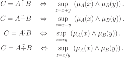 \begin{gathered}
C = A\tilde + B\quad \Leftrightarrow \quad \mathop {\sup }\limits_{z = x +
y} \;\left( {\mu _A (x) \wedge \mu _B (y)} \right).
\\
C = A\tilde - B\quad \Leftrightarrow \quad \mathop {\sup }\limits_{z = x -
y} \;\left( {\mu _A (x) \wedge \mu _B (y)} \right).
\\
C = A\tilde \cdot B\quad \Leftrightarrow \quad \mathop {\sup }\limits_{z =
xy} \;\left( {\mu _A (x) \wedge \mu _B (y)} \right).
\\
C = A\tilde \div B\quad \Leftrightarrow \quad \mathop {\sup }\limits_{z =
x/y} \;\left( {\mu _A (x) \wedge \mu _B (y)} \right).
\end{gathered}