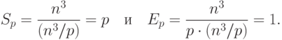 S_p=\frac{n^3}{(n^3/p)}=p \quad \text{и} \quad
E_p=\frac{n^3}{p\cdot(n^3/p)}=1.
