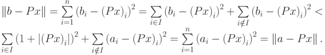 \begin{array}{l}
\left\| {b - Px} \right\| = \sum\limits_{i = 1}^n {\left( {b_i - \left( {Px} \right)_i } \right)^2 } = \sum\limits_{i \in I}{\left( {b_i - \left( {Px} \right)_i } \right)^2 } + \sum\limits_{i \notin I}{\left( {b_i - \left( {Px} \right)_i } \right)^2 } < \\
\sum\limits_{i \in I}{\left( {1 + \left| {\left( {Px} \right)_i } \right|} \right)^2 } + \sum\limits_{i \notin I}{\left( {a_i - \left( {Px} \right)_i } \right)^2 } = \sum\limits_{i = 1}^n {\left( {a_i - \left( {Px} \right)_i } \right)^2 } = \left\| {a - Px} \right\|. \\
\end{array}