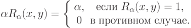 \alpha R_\alpha (x,y) = \left\{ {\begin{array}{*{20}c}
{\alpha ,} &
{\t{\char229}\t{\char241}\t{\char235}\t{\char232}\;R_\alpha (x,y) = 1,} \\
0 &
{\t{\char226}\;\t{\char239}\t{\char240}\t{\char238}\t{\char242}\t{\char232}\t{\char226}\t{\char237}\t{\char238}\t{\char236}\;\t{\char241}\t{\char235}\t{\char243}\t{\char247}\t{\char224}\t{\char229}.} \\
\end{array} } \right.