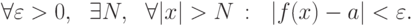 \forall \varepsilon >0, \ \ \exists N, \ \ \forall |x|>N\,:\ \
|f(x)-a|<\varepsilon .