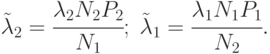 \tilde{\lambda}_{2} = \cfrac{\lambda_2 N_2 P_2}{N_1};\;
\tilde{\lambda}_{1} = \cfrac{\lambda_1 N_1 P_1}{N_2}.