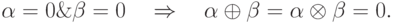 \alpha  = 0\& \beta  = 0\quad  \Rightarrow \quad \alpha 
\oplus \beta  = \alpha  \otimes \beta  = 0.