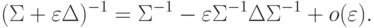 (\Sigma + \varepsilon \Delta )^{-1} = \Sigma^{-1} - \varepsilon \Sigma^{-1} \Delta \Sigma^{-1} + o(\varepsilon ).