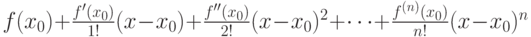 f(x_0)+\frac{f'(x_0)}{1!}(x-x_0)+\frac{f''(x_0)}{2!}(x-x_0)^2+\cdots+\frac{f^{(n)}(x_0)}{n!}(x-x_0)^n