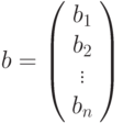 b=\left(%
\begin{array}{c}
b_1 \\
b_2 \\
\vdots \\
b_n \\
\end{array}%
\right)