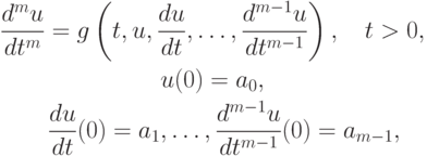 \begin{gather*}
\frac{d^m u}{d t^m} = g\left({t, u, \frac{d u}{d t}, \ldots , \frac{d^{m - 1} u}{d t^{m - 1}}}\right), \quad t > 0, \quad \\ 
u(0) = a_0, \quad \\ 
\frac{d u}{d t}(0) = a_1, \ldots , \frac{{d^{m - 1} u}}{{d t^{m - 1}}}(0) = a_{m - 1}, 
\end{gather*}