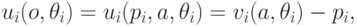 u_i(o,\theta_i)=u_i(p_i,a,\theta_i)=v_i(a,\theta_i)-p_i,