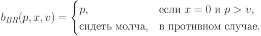 b_{BR}(p,x,v)=\begin{cases} p, & \text{если }x=0\text{ и }p>v, \\ \text{сидеть молча,} & \text{в противном случае}.\end{cases}