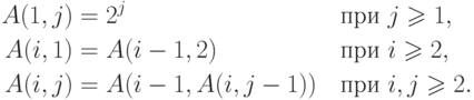 \begin{alignat*}{2}
A(1,j) & = 2^j \q && \t{при } j \ge 1,\\
A(i,1) & = A(i - 1, 2)\q && \t{при } i \ge 2,\\
A(i,j) & = A(i - 1, A(i,j - 1))\q && \t{при } i, j \ge 2.
\end{alignat*}