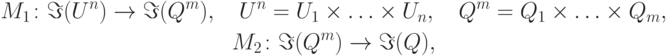 \begin{gathered}
M_1 \colon\Im (U^n ) \to \Im (Q^m ),\quad U^n = U_1 \times \ldots \times
U_n ,\quad Q^m = Q_1 \times \ldots \times Q_m , \\
M_2 \colon\Im (Q^m ) \to \Im (Q), \\
\end{gathered}