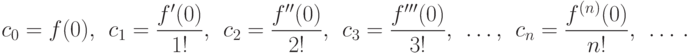 c_0 = f(0), \ \
c_1= \frac {f'(0)}{1!}, \ \
c_2= \frac {f''(0)}{2!}, \ \
c_3= \frac {f'''(0)}{3!}, \ \ \dotsc , \ \
c_n= \frac {f^{(n)}(0)}{n!}, \ \ \dotsc\, .