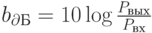 b_{\partial Б}=10 \log \frac{P_{вых}}{P_{вх}}