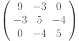 \left( 
\begin{array}{ccc}
9 & -3 & 0 \\ 
-3 & 5 & -4 \\ 
0 & -4 & 5%
\end{array}%
\right)
