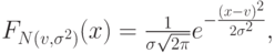 F_{N(v,\sigma^2)}(x) = \frac1{\sigma\sqrt{2\pi}}e^{-\frac{(x-v)^2}{2\sigma^2}},