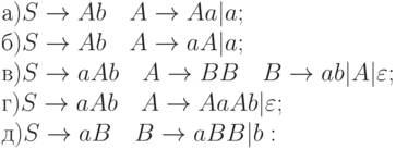 а) S \to Ab \ \ \ A \to Aa|a;
\\
б) S \to Ab \ \ \ A \to aA|a;
\\
в) S \to aAb \ \ \ A \to BB \ \ \ B \to ab|A|\varepsilon ;
\\
г) S \to aAb \ \ \ A \to AaAb|\varepsilon ;
\\
д) S \to aB \ \ \ B \to aBB|b: