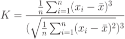 K=\frac{\frac{1}{n}\sum_{i=1}^{n}(x_i-\bar x)^3}{(\sqrt{\frac{1}{n}\sum_{i=1}^{n}(x_i-\bar x)^2})^3}