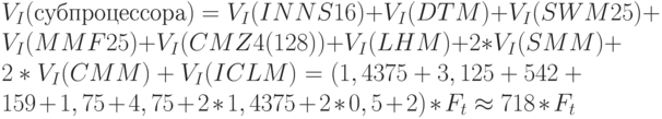 V_{I}(субпроцессора) = V _{I}(INNS16) + V_{I}(DTM) + V_{I}(SWM25) + V_{I}(MMF25) + V_{I}(CMZ 4(128)) + V_{I}(LHM) + 2*V_{I}(SMM) + 2*V_{I}(CMM) + V_{I}(ICLM) = (1,4375 + 3,125 + 542 + 159 + 1,75 + 4,75 + 2*1,4375 + 2*0,5 +2)*F_{t} \approx 718*F_{t}