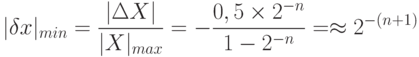 |\delta x|_{min} = \frac{|\Delta X|}{|X|_{max}}=-\frac{0,5 \times 2^{-n}}{1-2^{-n}} = \approx 2^{-(n+1)}